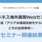 水ビジネス海外展開Webセミナー～環境省「アジア水環境改善モデル事業」 とその活用事例～＜セミナー開催結果＞